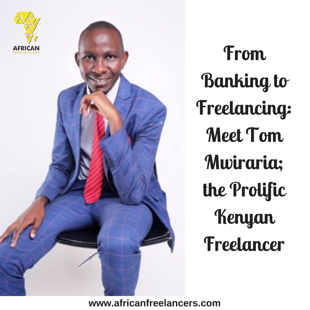 From Banking to Freelancing: Meet Tom Mwiraria; the Prolific Kenyan Freelancer