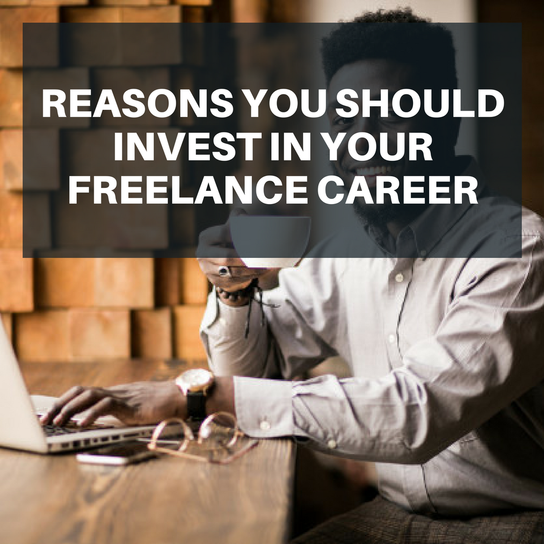 REASONS YOU SHOULD INVEST IN YOUR FREELANCE CAREER