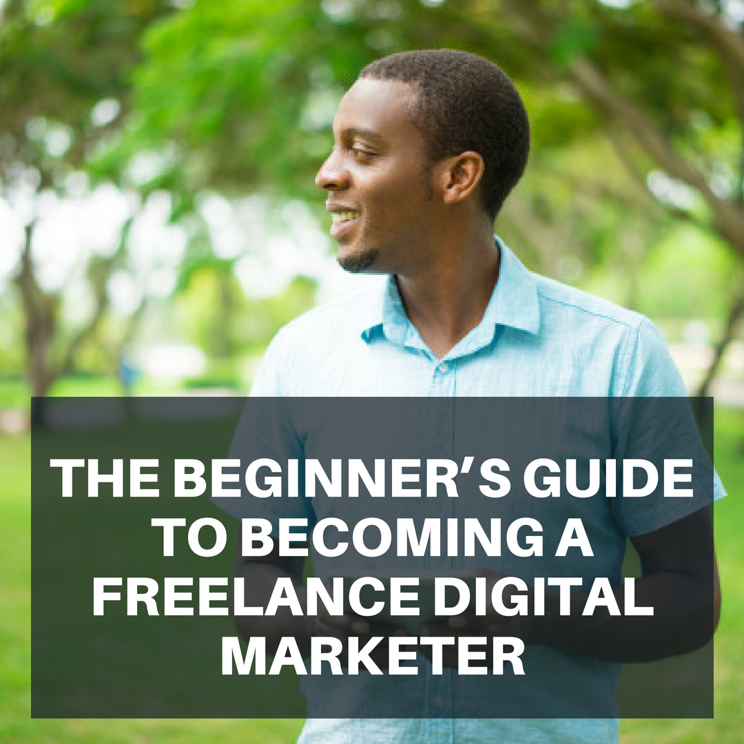 THE BEGINNER’S GUIDE TO BECOMING A FREELANCE DIGITAL MARKETER